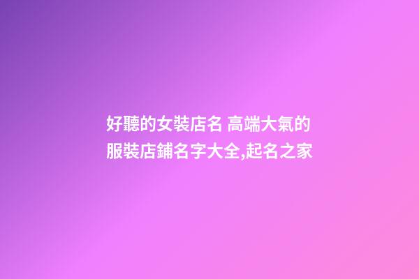 好聽的女裝店名 高端大氣的服裝店鋪名字大全,起名之家-第1張-店鋪起名-玄機派